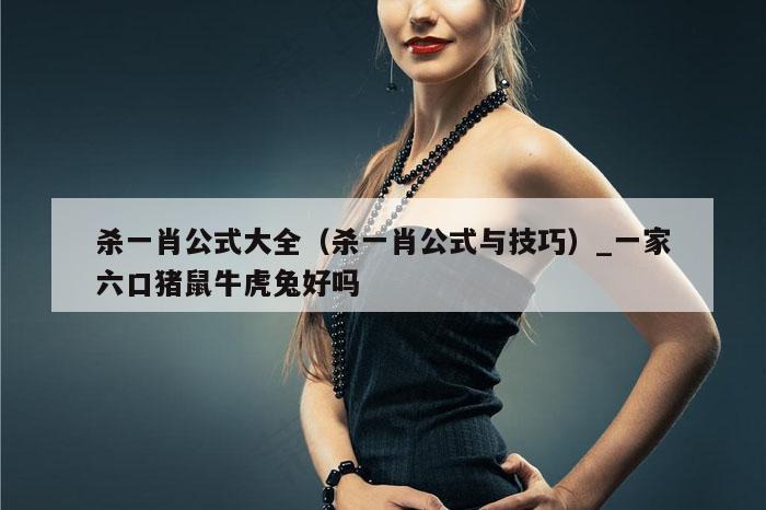 杀一肖公式大全(杀一肖公式与技巧)_一家六口猪鼠牛虎兔好吗